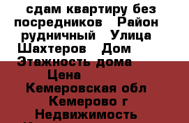 сдам квартиру без посредников › Район ­ рудничный › Улица ­ Шахтеров › Дом ­ 60 › Этажность дома ­ 10 › Цена ­ 11 000 - Кемеровская обл., Кемерово г. Недвижимость » Квартиры аренда   